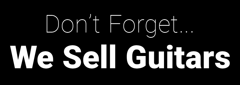 Don't Forget... We Sell Guitars