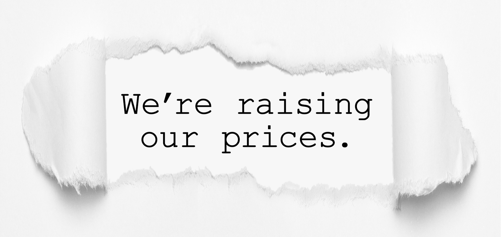 We’re raising our prices.