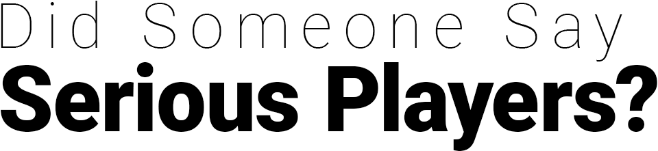 Did Someone Say Serious Players?