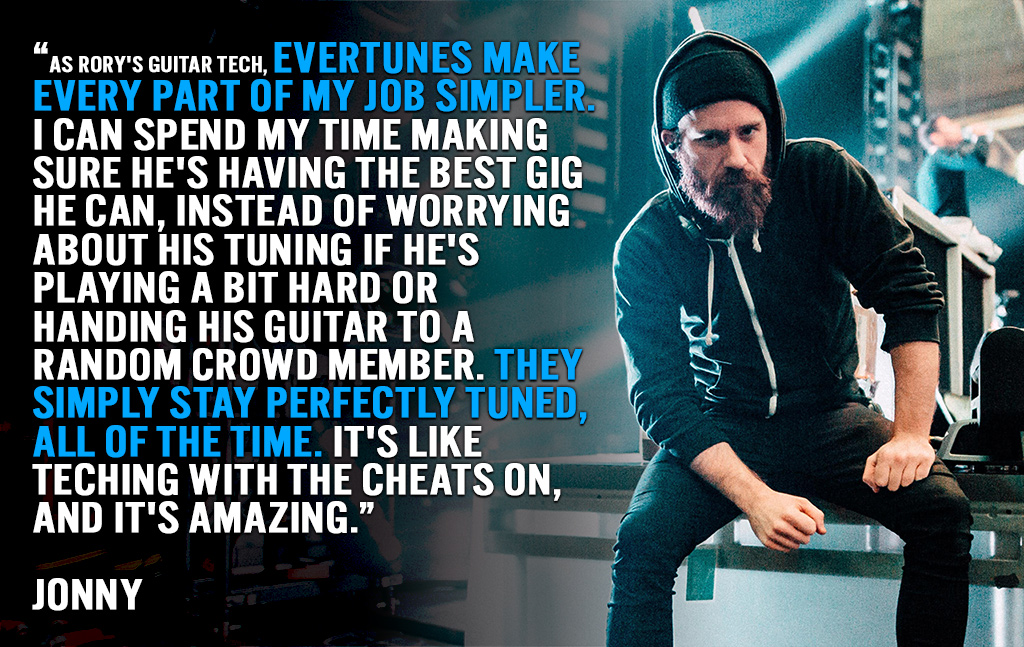 Evertunes make every part of my job simpler. They simply stay perfectly tuned, all of the time.